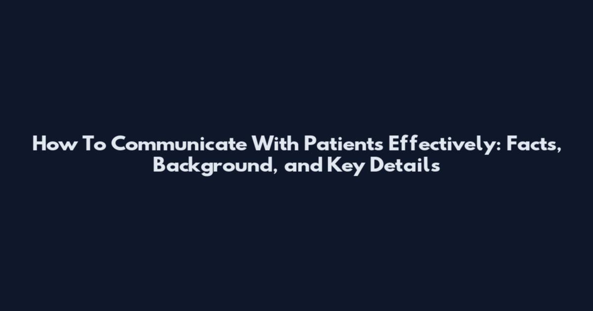 How To Communicate With Patients Effectively: Facts, Background, and Key Details