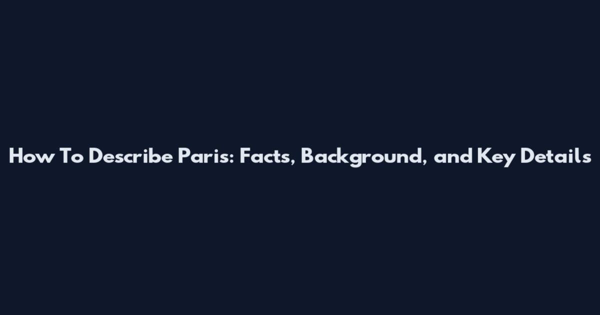How To Describe Paris: Facts, Background, and Key Details