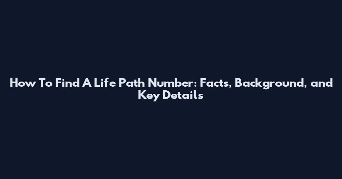 How To Find A Life Path Number: Facts, Background, and Key Details