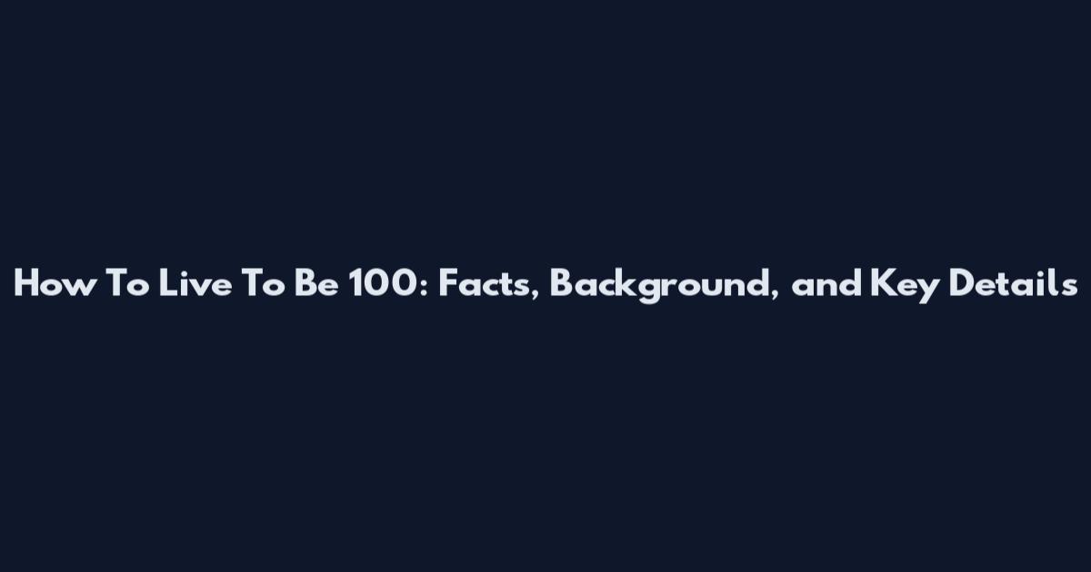 How To Live To Be 100: Facts, Background, and Key Details