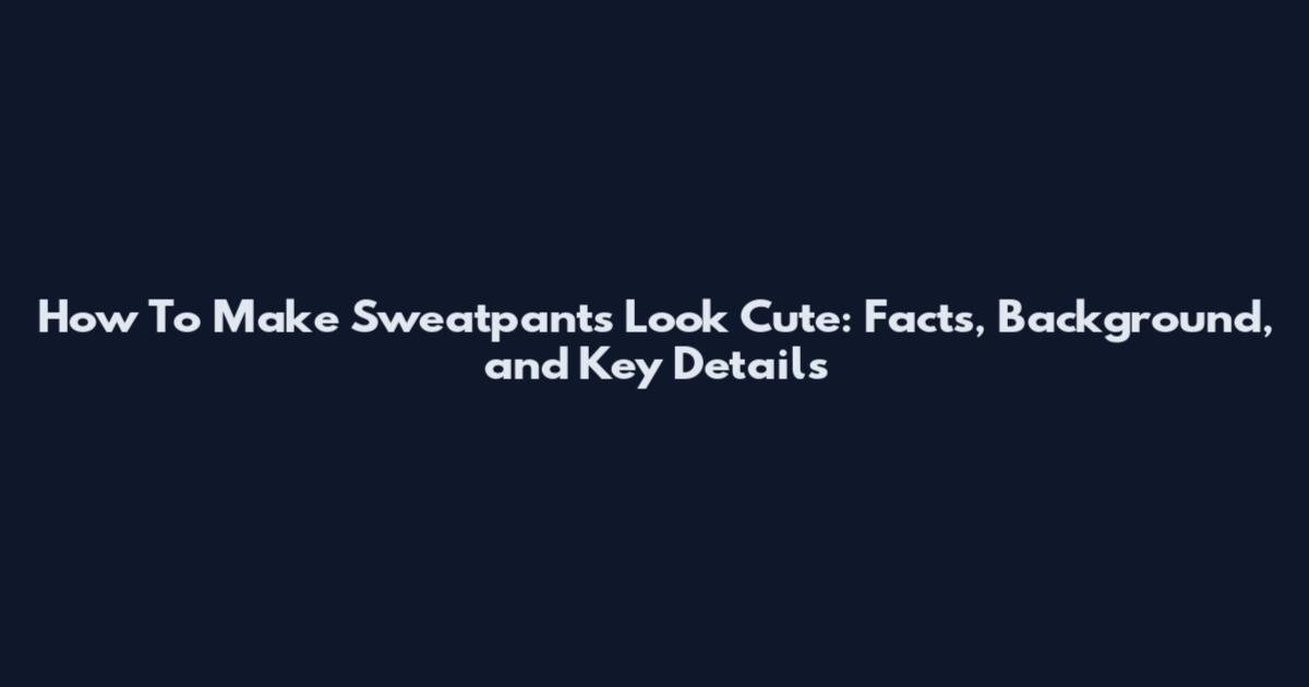 How To Make Sweatpants Look Cute: Facts, Background, and Key Details