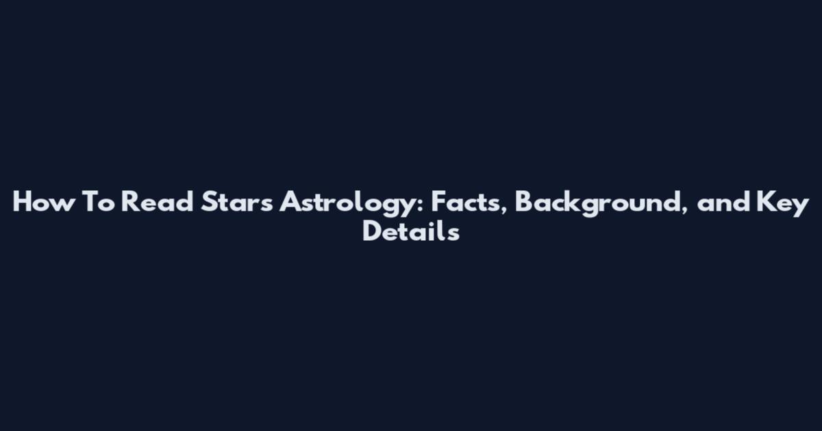 How To Read Stars Astrology: Facts, Background, and Key Details