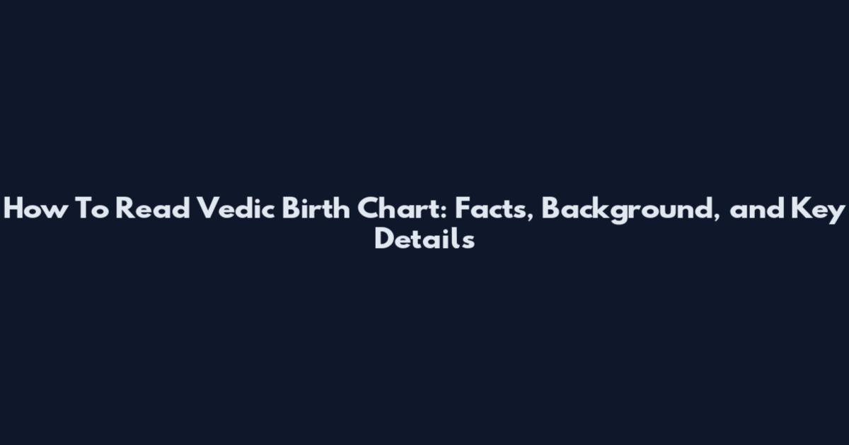 How To Read Vedic Birth Chart: Facts, Background, and Key Details