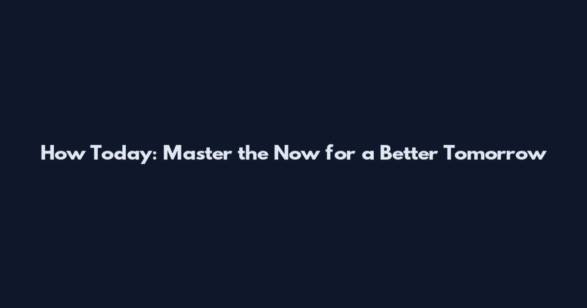 How Today: Master the Now for a Better Tomorrow