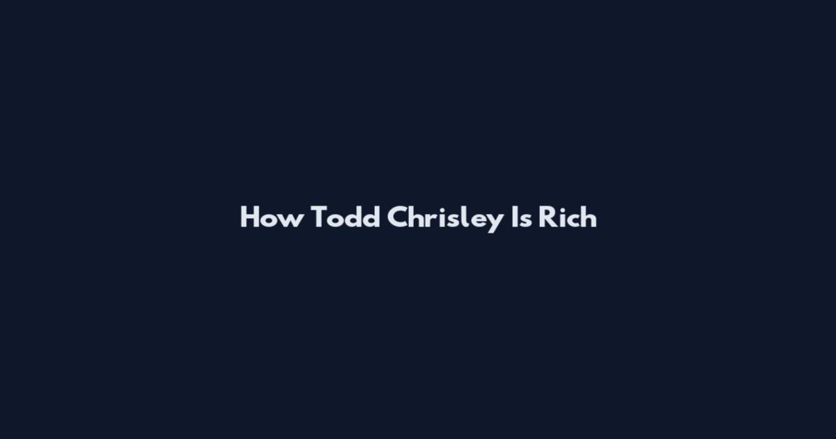 How Todd Chrisley Is Rich