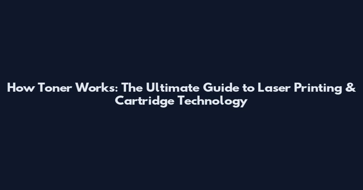 How Toner Works: The Ultimate Guide to Laser Printing & Cartridge Technology