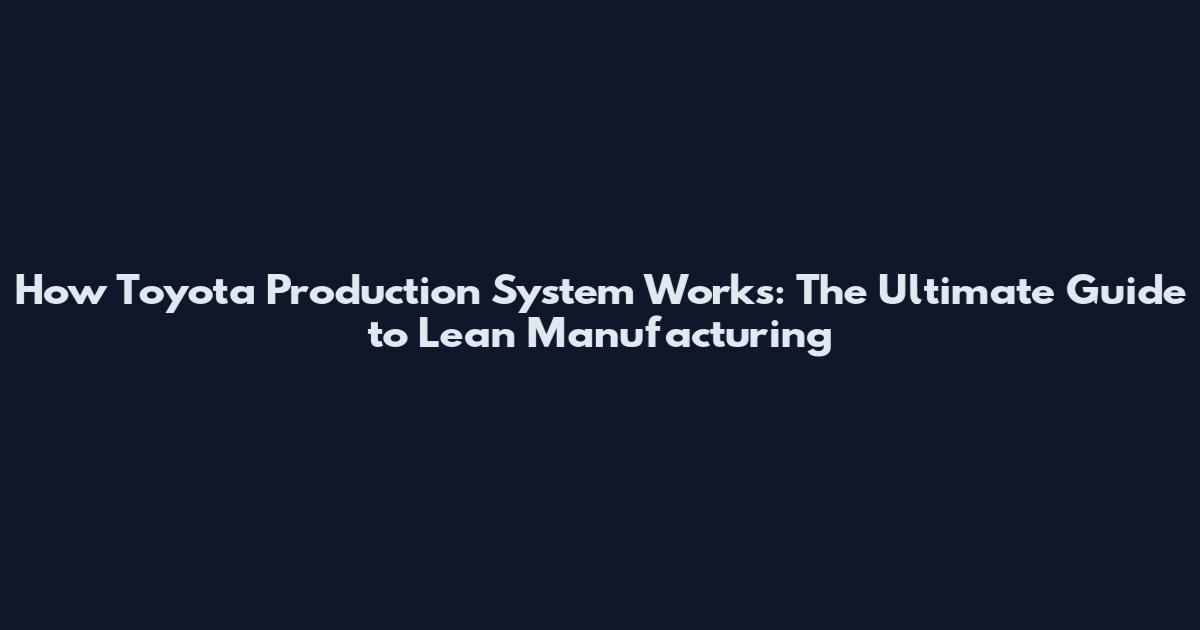 How Toyota Production System Works: The Ultimate Guide to Lean Manufacturing