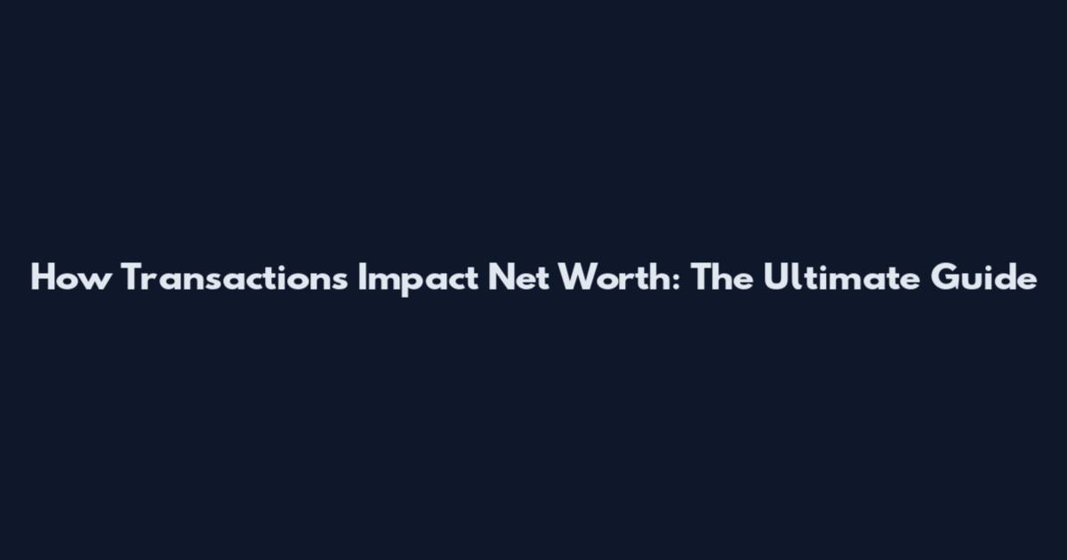 How Transactions Impact Net Worth: The Ultimate Guide