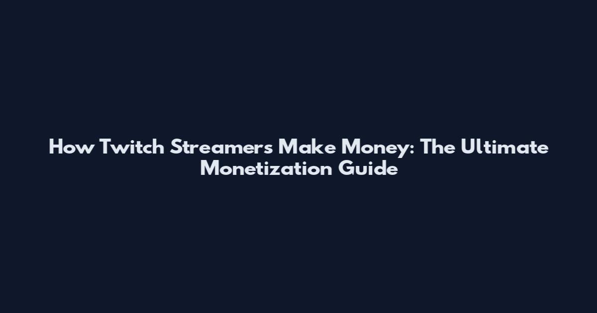 How Twitch Streamers Make Money: The Ultimate Monetization Guide