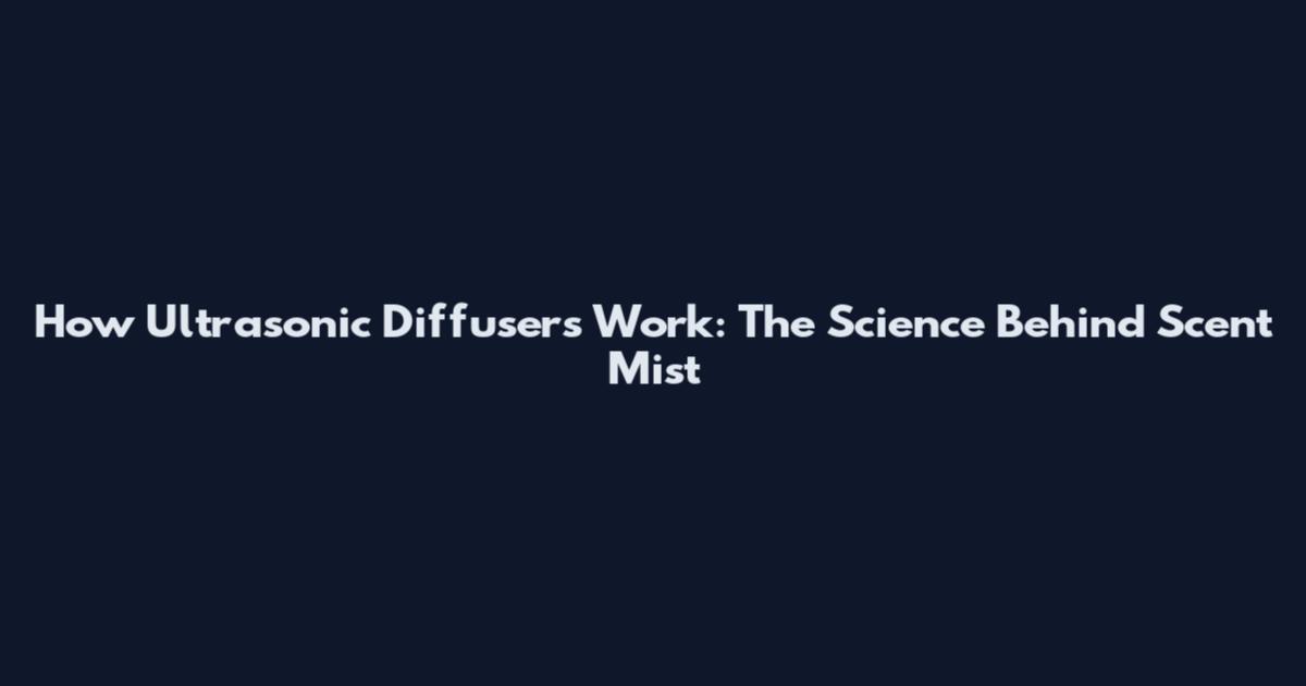 How Ultrasonic Diffusers Work: The Science Behind Scent Mist