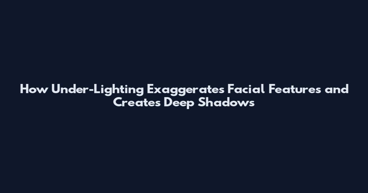 How Under-Lighting Exaggerates Facial Features and Creates Deep Shadows