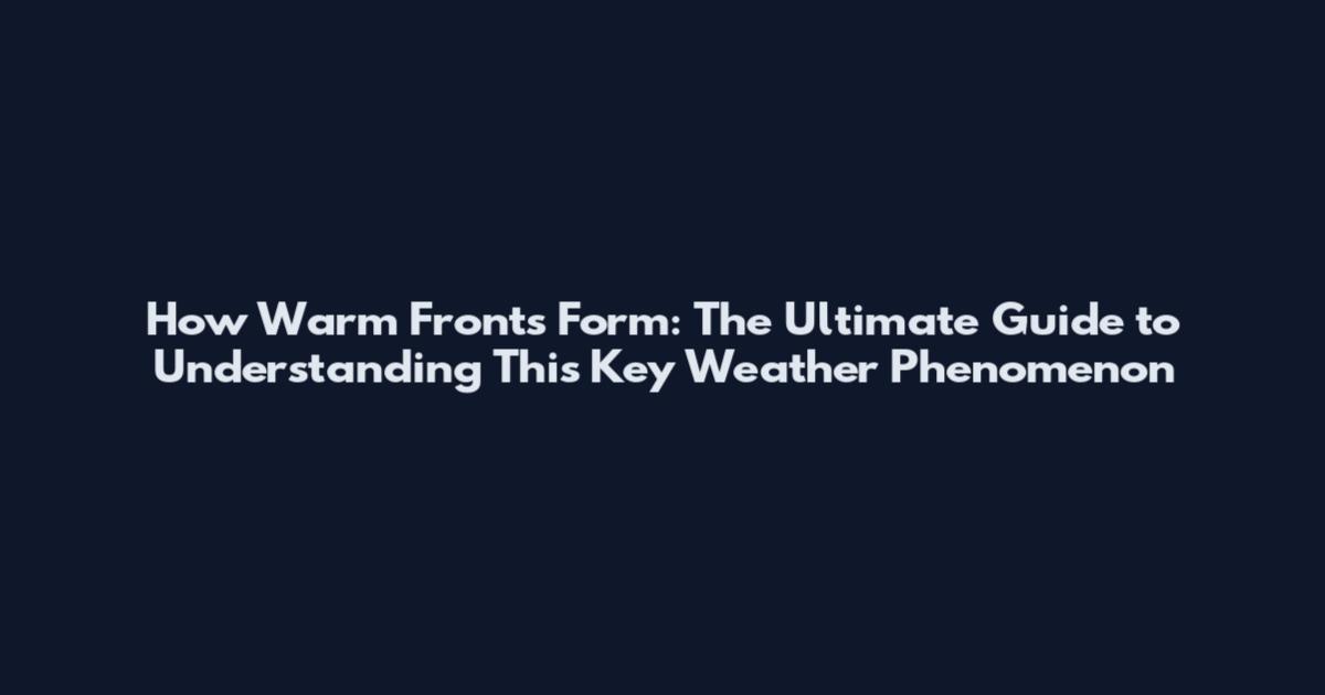 How Warm Fronts Form: The Ultimate Guide to Understanding This Key Weather Phenomenon