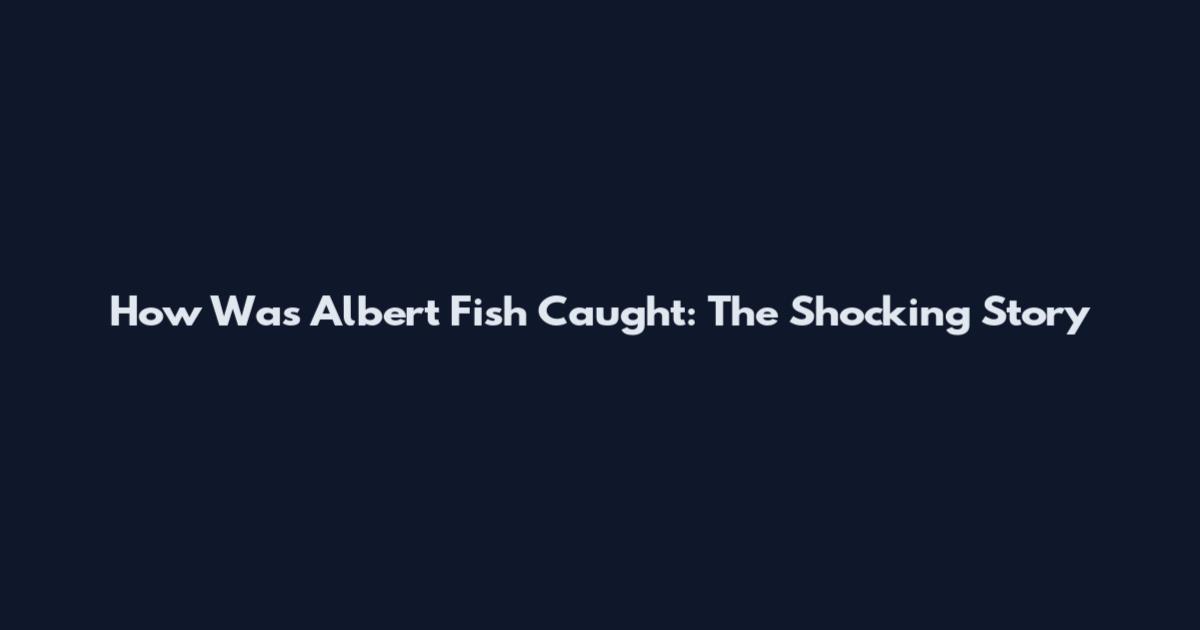 How Was Albert Fish Caught: The Shocking Story