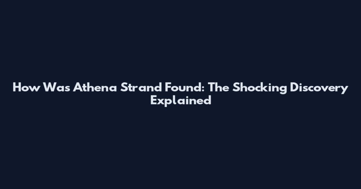 How Was Athena Strand Found: The Shocking Discovery Explained