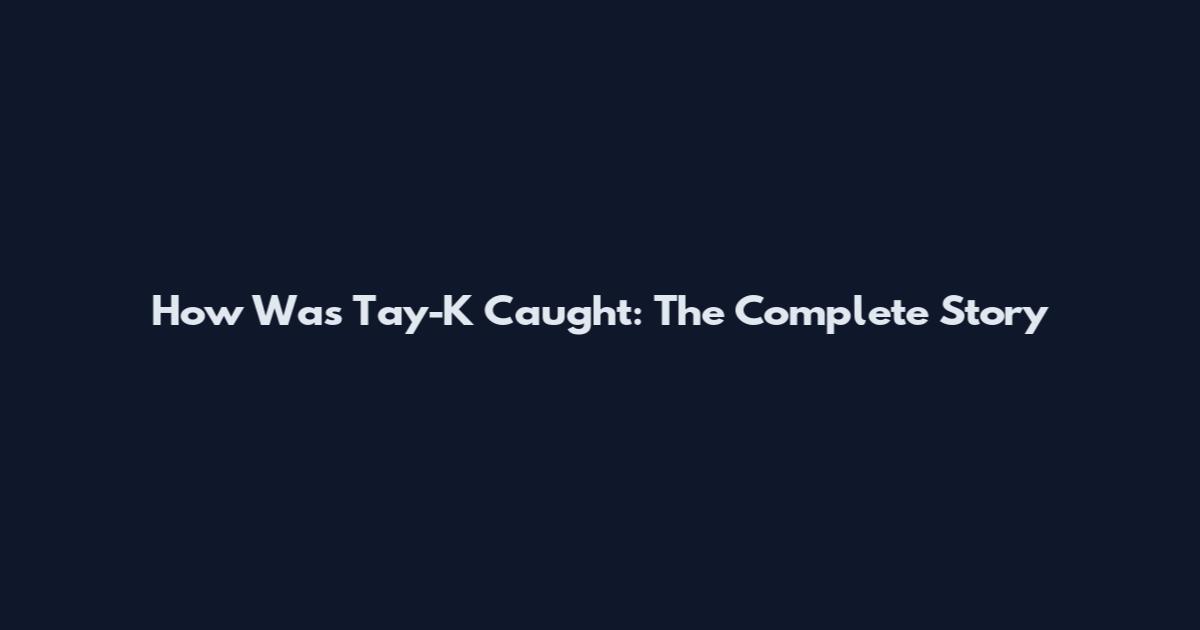 How Was Tay-K Caught: The Complete Story