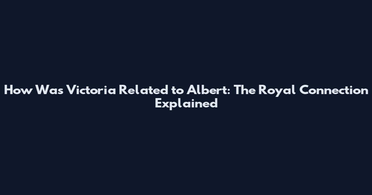 How Was Victoria Related to Albert: The Royal Connection Explained