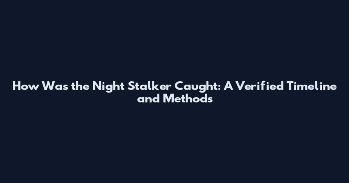 How Was the Night Stalker Caught: A Verified Timeline and Methods