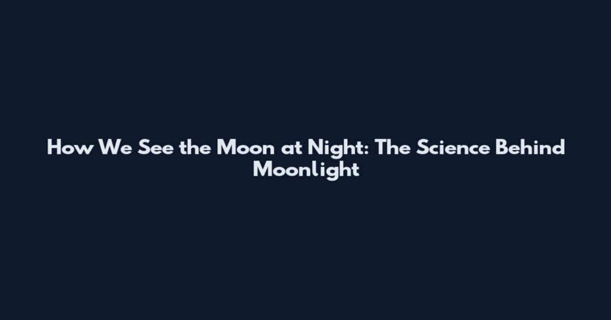 How We See the Moon at Night: The Science Behind Moonlight