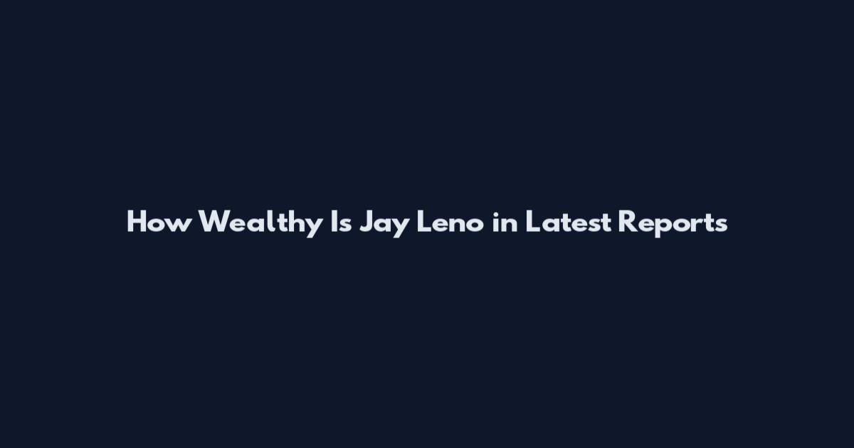 How Wealthy Is Jay Leno in Latest Reports