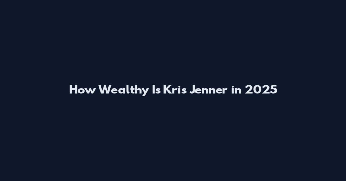 How Wealthy Is Kris Jenner in 2025