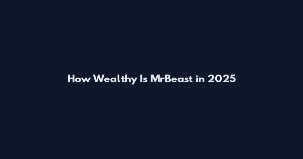 How Wealthy Is MrBeast in 2025