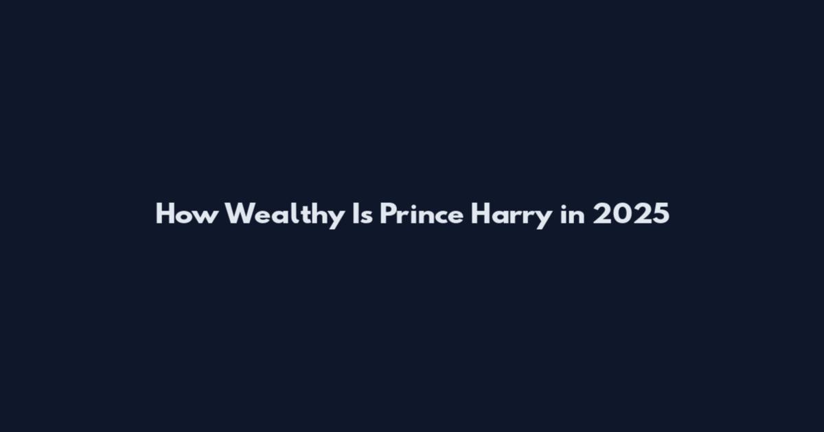 How Wealthy Is Prince Harry in 2025