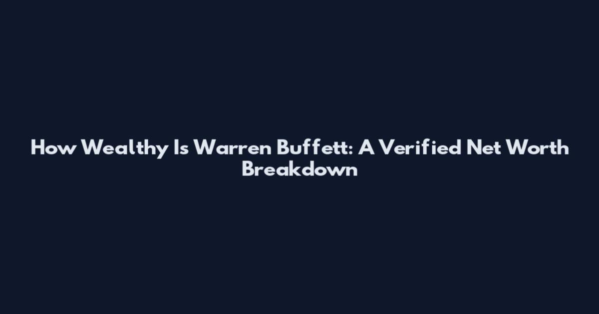 How Wealthy Is Warren Buffett: A Verified Net Worth Breakdown