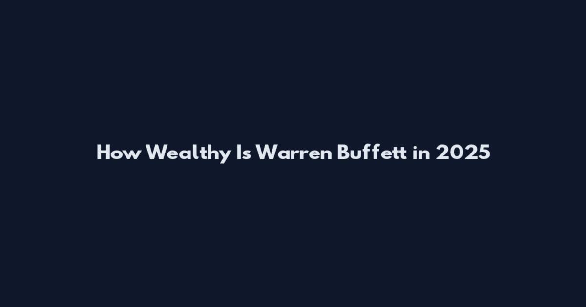 How Wealthy Is Warren Buffett in 2025