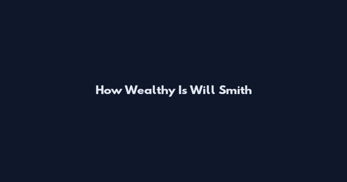 How Wealthy Is Will Smith