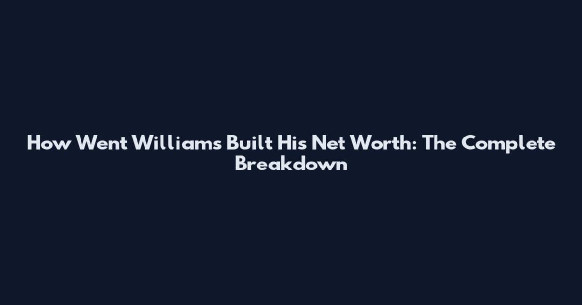 How Went Williams Built His Net Worth: The Complete Breakdown