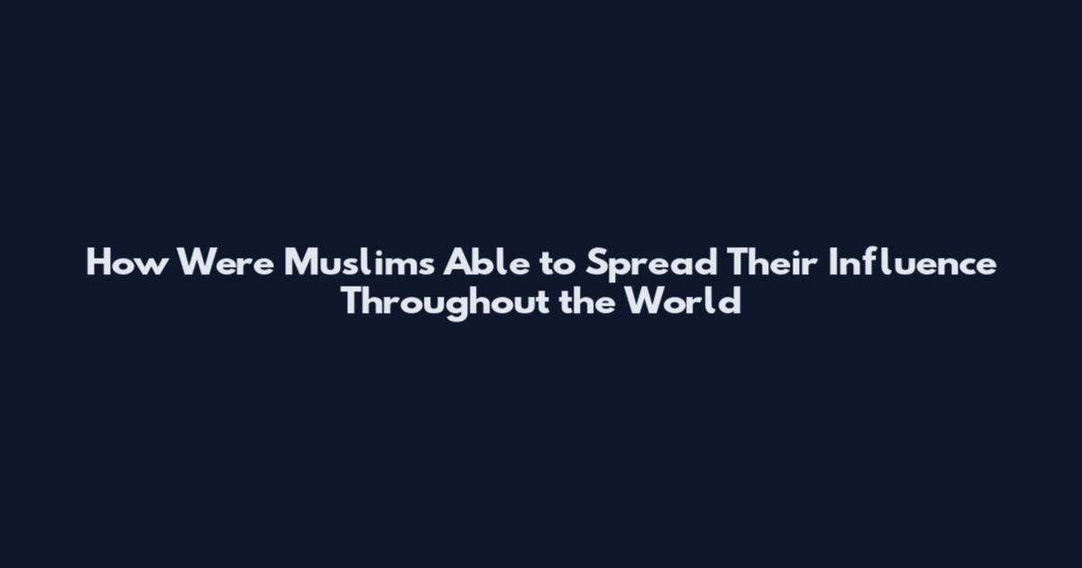 How Were Muslims Able to Spread Their Influence Throughout the World