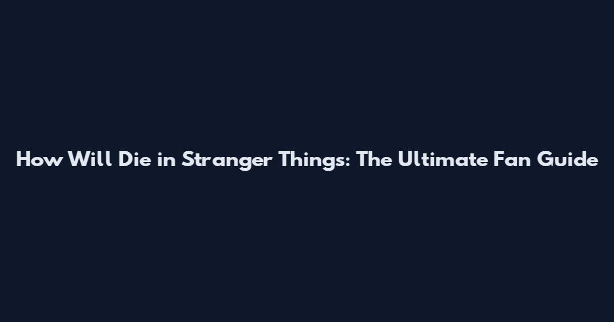 How Will Die in Stranger Things: The Ultimate Fan Guide