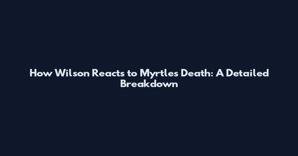 How Wilson Reacts to Myrtle's Death: A Detailed Breakdown
