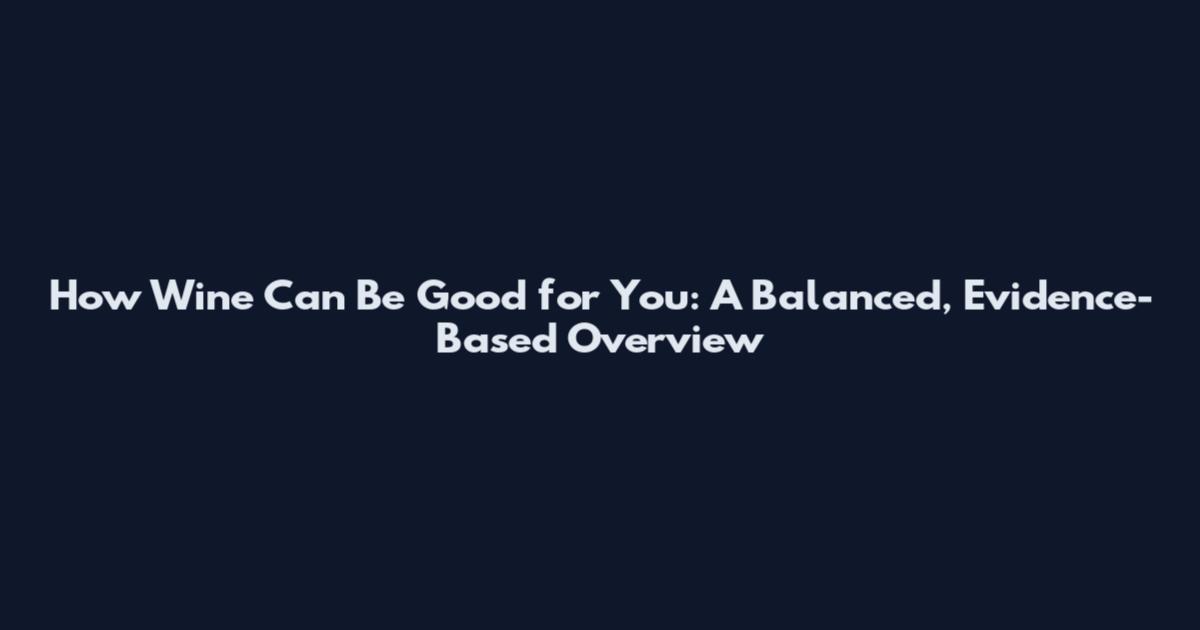 How Wine Can Be Good for You: A Balanced, Evidence-Based Overview