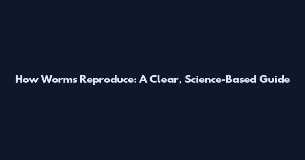 How Worms Reproduce: A Clear, Science-Based Guide