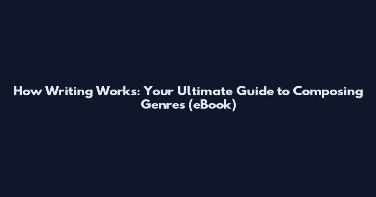 How Writing Works: Your Ultimate Guide to Composing Genres (eBook)
