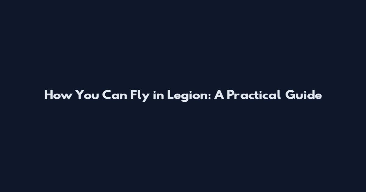 How You Can Fly in Legion: A Practical Guide