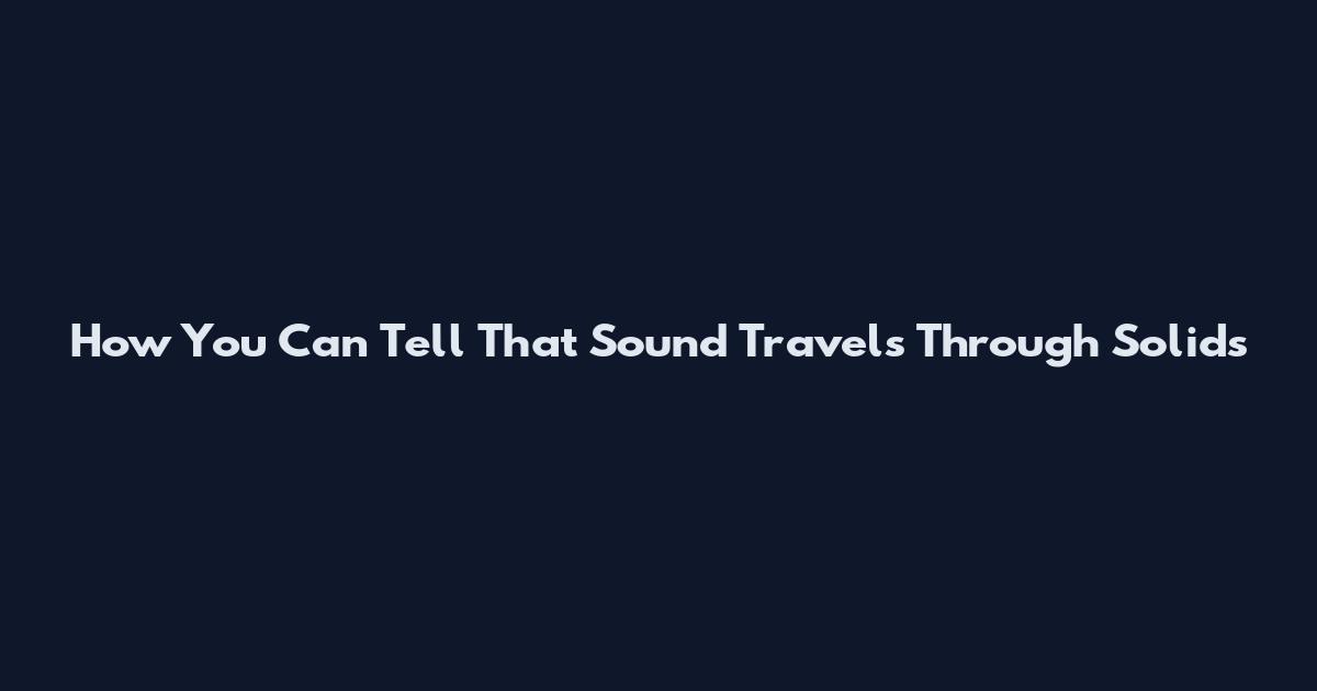 How You Can Tell That Sound Travels Through Solids