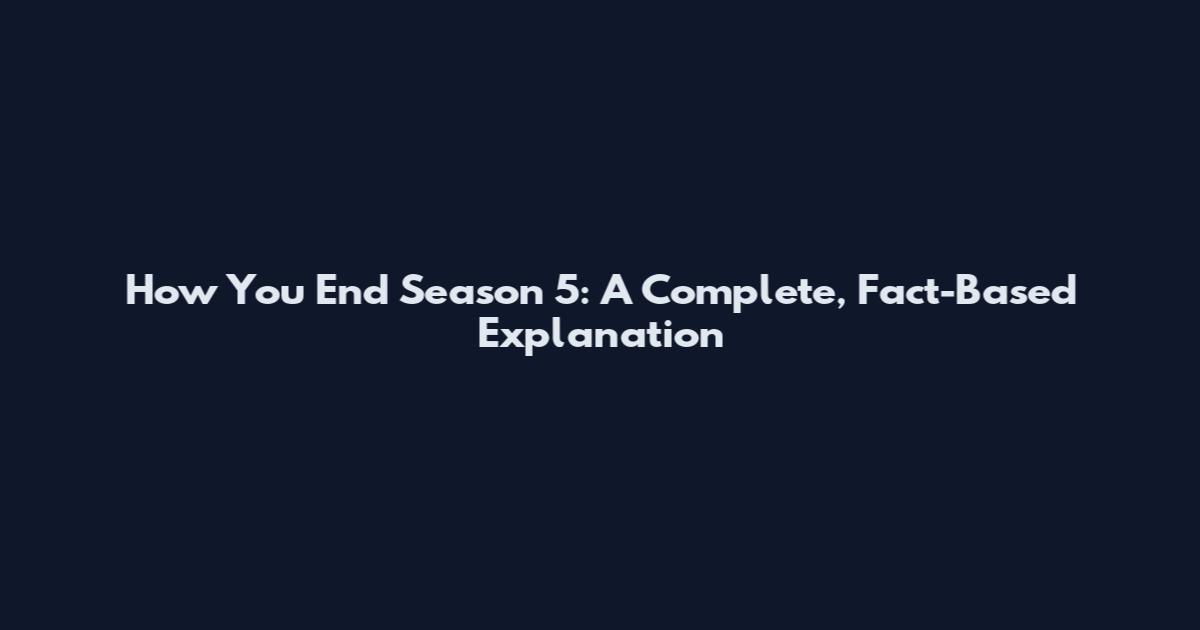 How You End Season 5: A Complete, Fact-Based Explanation