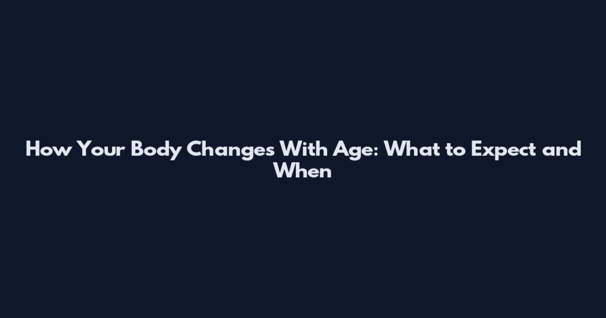How Your Body Changes With Age: What to Expect and When