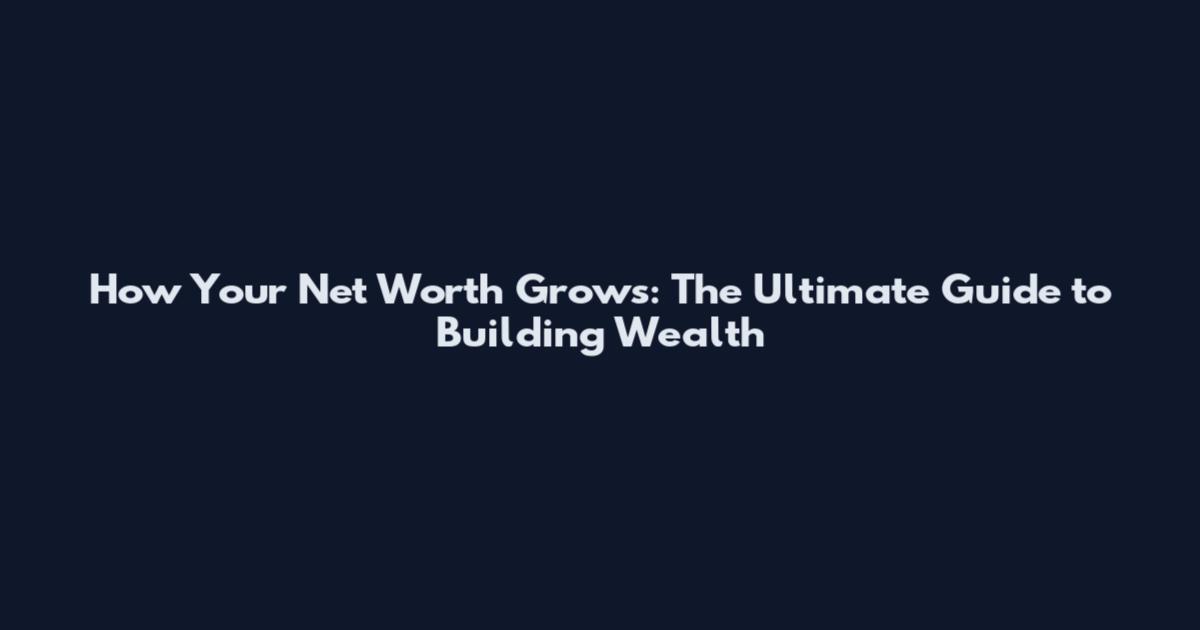 How Your Net Worth Grows: The Ultimate Guide to Building Wealth