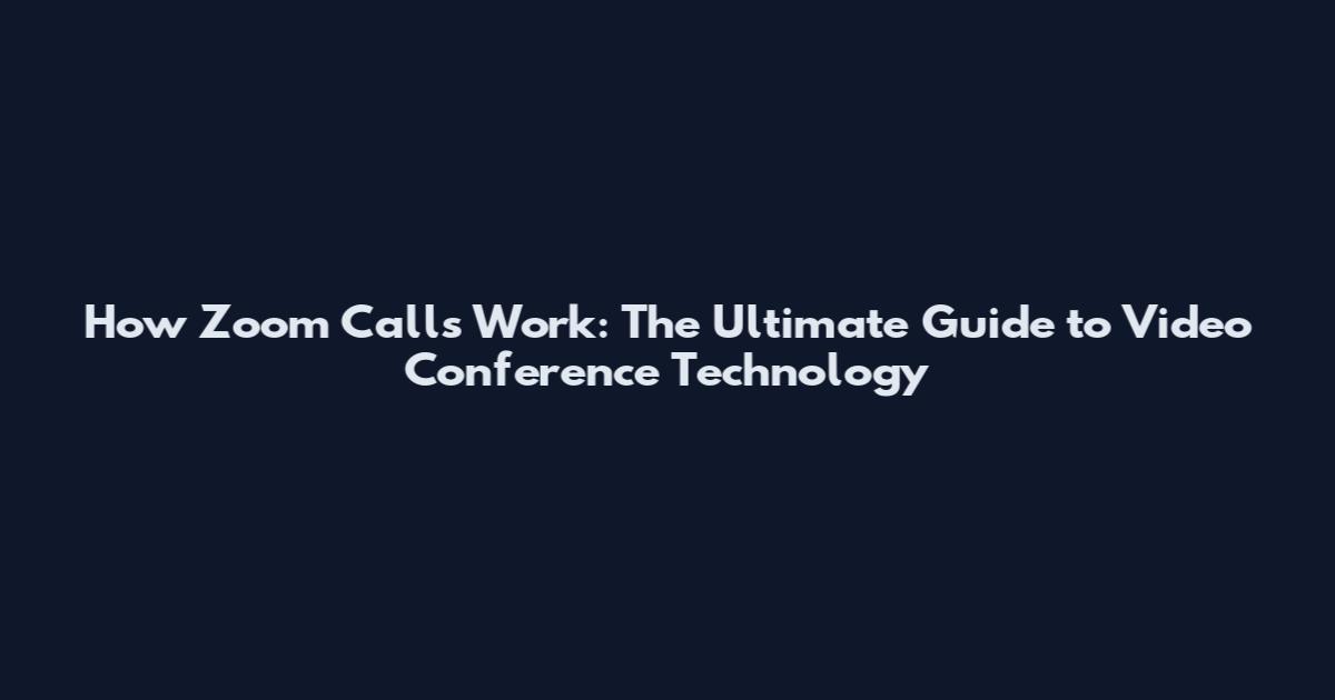 How Zoom Calls Work: The Ultimate Guide to Video Conference Technology