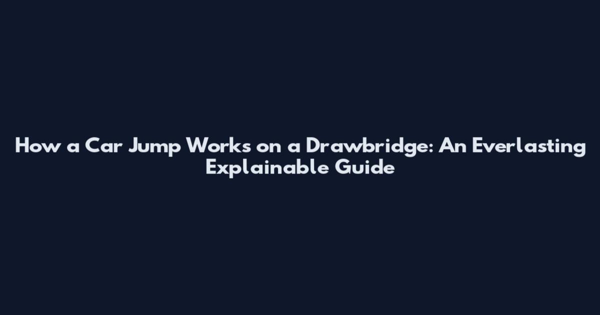 How a Car Jump Works on a Drawbridge: An Everlasting Explainable Guide