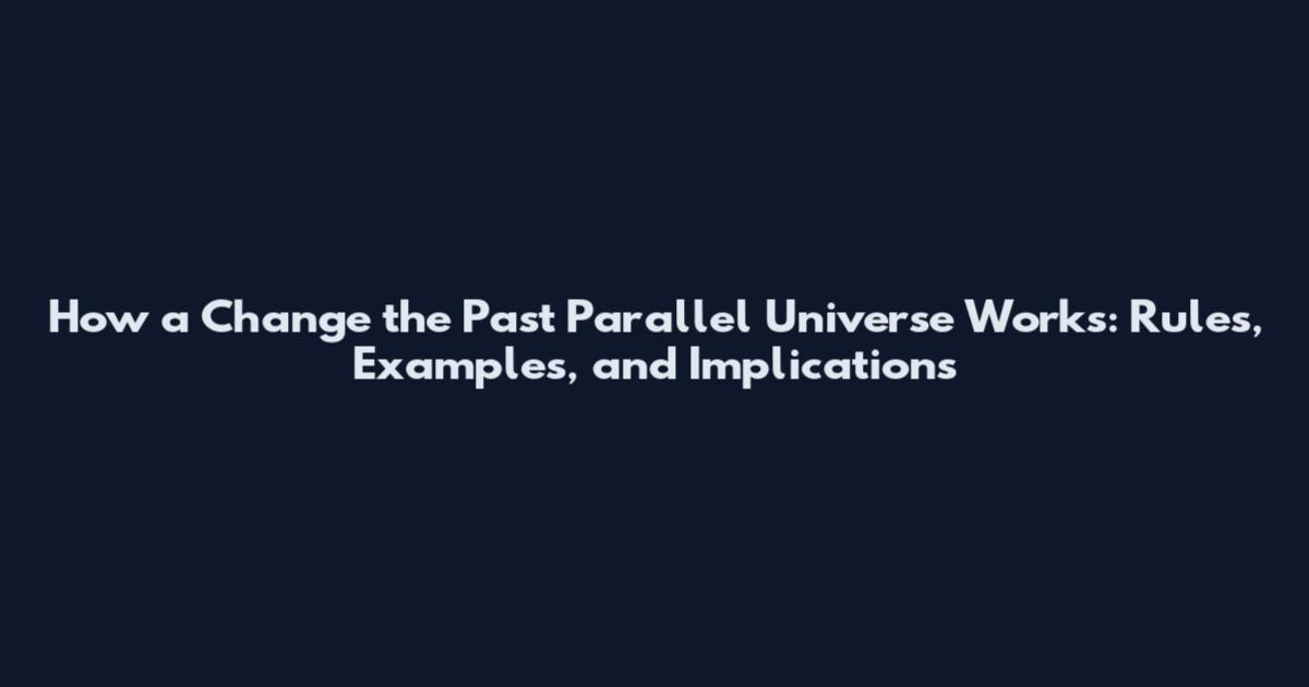 How a Change the Past Parallel Universe Works: Rules, Examples, and Implications