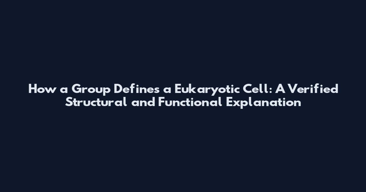 How a Group Defines a Eukaryotic Cell: A Verified Structural and Functional Explanation