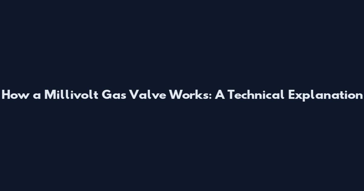 How a Millivolt Gas Valve Works: A Technical Explanation