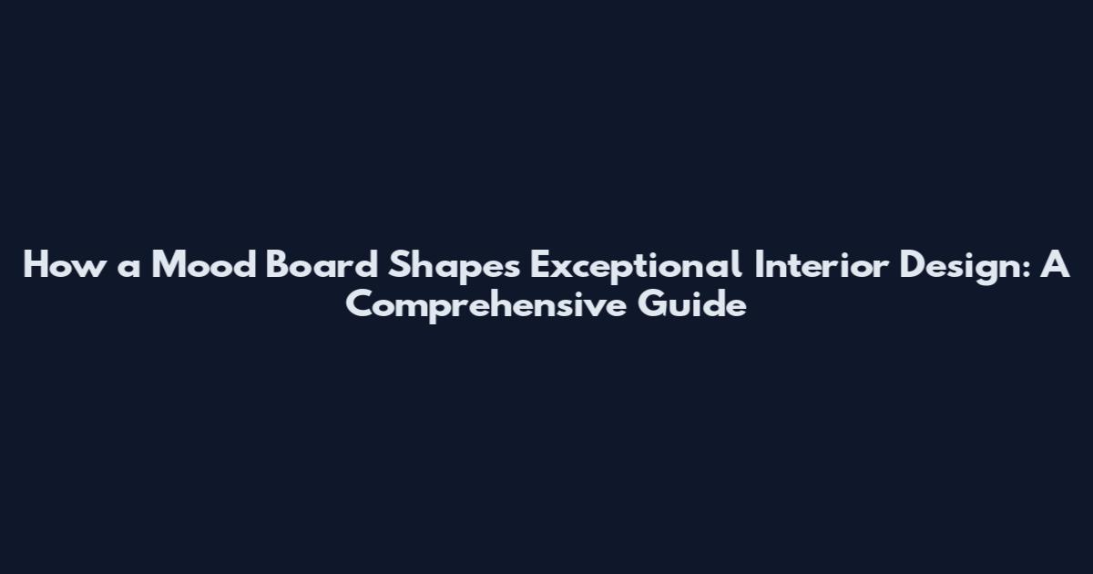 How a Mood Board Shapes Exceptional Interior Design: A Comprehensive Guide