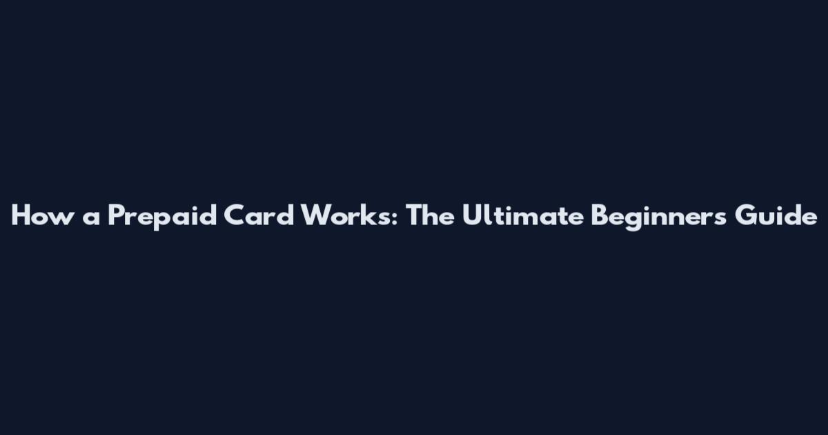 How a Prepaid Card Works: The Ultimate Beginner's Guide
