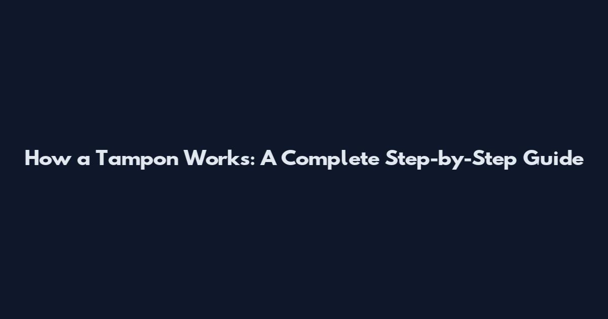How a Tampon Works: A Complete Step-by-Step Guide