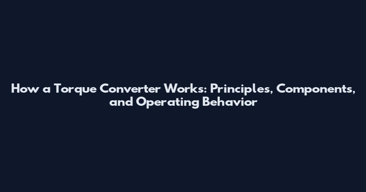 How a Torque Converter Works: Principles, Components, and Operating Behavior